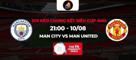 Soi kèo Man City vs Man United, 21h00 ngày 10/08: Derby rực lửa thành Manchester